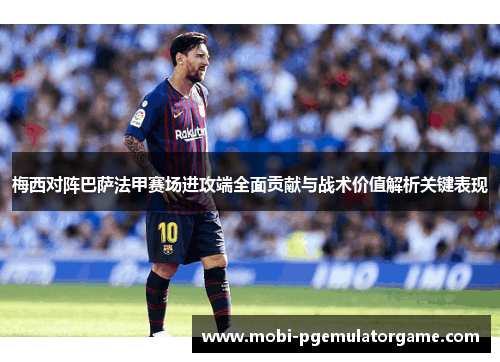 梅西对阵巴萨法甲赛场进攻端全面贡献与战术价值解析关键表现