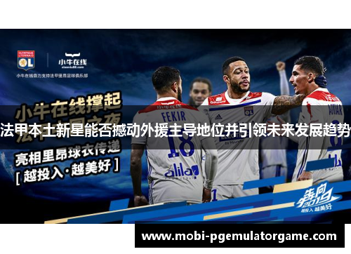 法甲本土新星能否撼动外援主导地位并引领未来发展趋势
