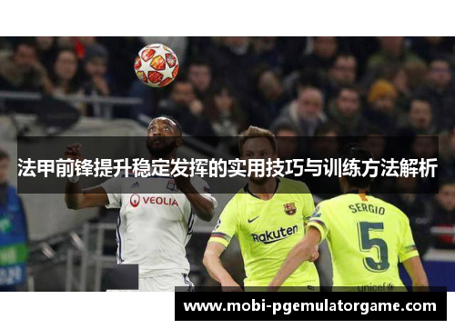 法甲前锋提升稳定发挥的实用技巧与训练方法解析