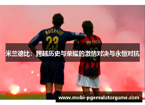 米兰德比：跨越历史与荣耀的激情对决与永恒对抗