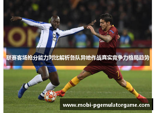联赛客场抢分能力对比解析各队异地作战真实竞争力格局趋势