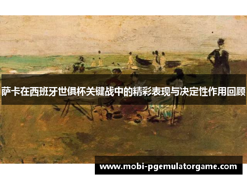 萨卡在西班牙世俱杯关键战中的精彩表现与决定性作用回顾