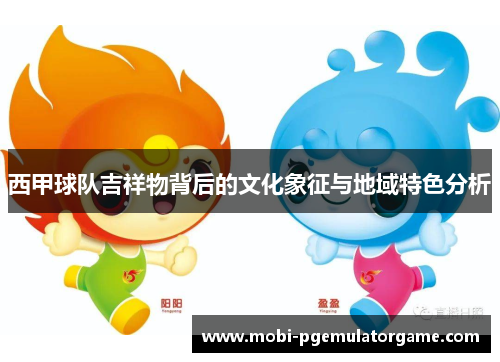 西甲球队吉祥物背后的文化象征与地域特色分析