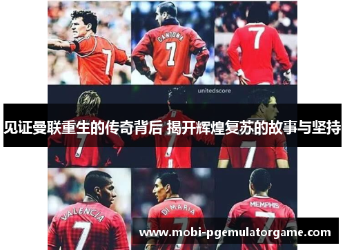 见证曼联重生的传奇背后 揭开辉煌复苏的故事与坚持 见证曼联重生的传奇背后 揭开辉煌复苏的故事与坚持