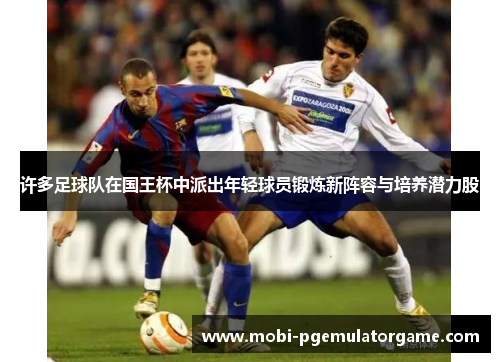 许多足球队在国王杯中派出年轻球员锻炼新阵容与培养潜力股