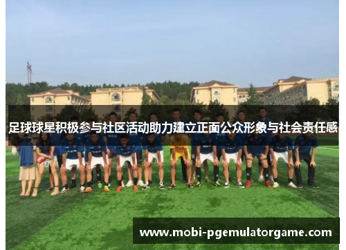 足球球星积极参与社区活动助力建立正面公众形象与社会责任感