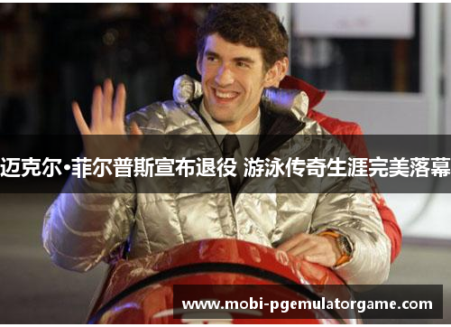 迈克尔·菲尔普斯宣布退役 游泳传奇生涯完美落幕