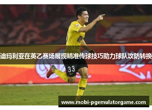 迪玛利亚在英乙赛场展现精准传球技巧助力球队攻防转换