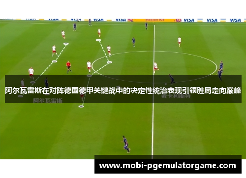 阿尔瓦雷斯在对阵德国德甲关键战中的决定性统治表现引领胜局走向巅峰