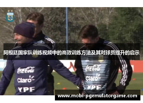 阿根廷国家队训练视频中的高效训练方法及其对球员提升的启示