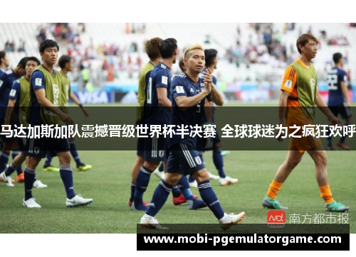 马达加斯加队震撼晋级世界杯半决赛 全球球迷为之疯狂欢呼