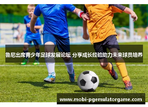 鲁尼出席青少年足球发展论坛 分享成长经验助力未来球员培养 鲁尼出席青少年足球发展论坛 分享成长经验助力未来球员培养