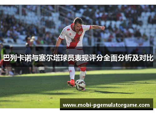 巴列卡诺与塞尔塔球员表现评分全面分析及对比
